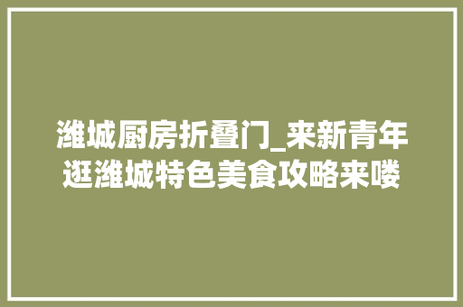 潍城厨房折叠门_来新青年逛潍城特色美食攻略来喽