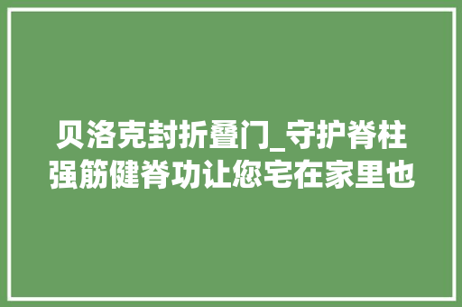 贝洛克封折叠门_守护脊柱强筋健脊功让您宅在家里也能防腰痛