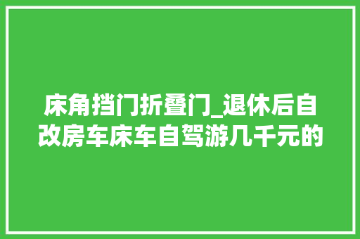 床角挡门折叠门_退休后自改房车床车自驾游几千元的升降床我教你几百元搞定