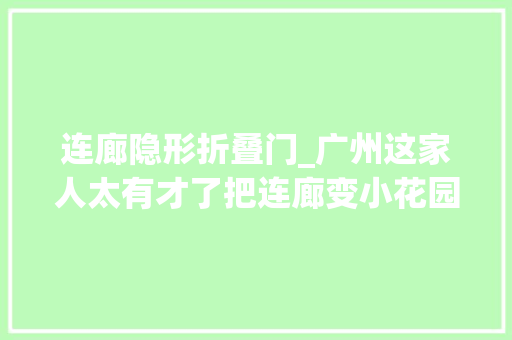 连廊隐形折叠门_广州这家人太有才了把连廊变小花园轻松多出1㎡阳台空间