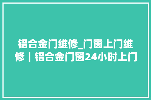 铝合金门维修_门窗上门维修｜铝合金门窗24小时上门维修｜铝合金门松动怎么办 滑动门