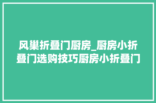 风巢折叠门厨房_厨房小折叠门选购技巧厨房小折叠门的优点