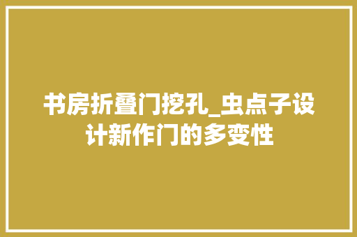 书房折叠门挖孔_虫点子设计新作门的多变性
