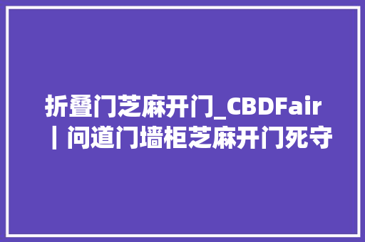 折叠门芝麻开门_CBDFair｜问道门墙柜芝麻开门死守而不保守一门心思建筑双核心竞争力