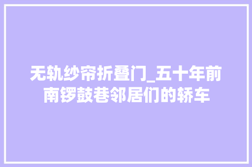 无轨纱帘折叠门_五十年前南锣鼓巷邻居们的轿车