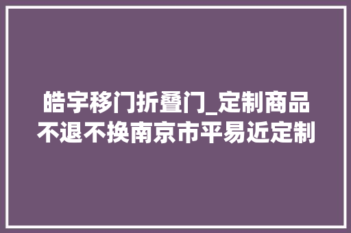 皓宇移门折叠门_定制商品不退不换南京市平易近定制推拉门售后问题难解决陷维权困境