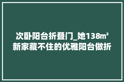 次卧阳台折叠门_她138㎡新家藏不住的优雅阳台做折叠门真的超实用
