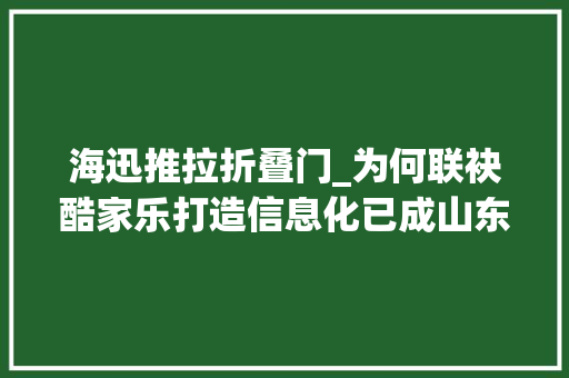 海迅推拉折叠门_为何联袂酷家乐打造信息化已成山东全屋定制企业首选