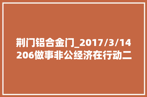 荆门铝合金门_2017/3/14206做事非公经济在行动二