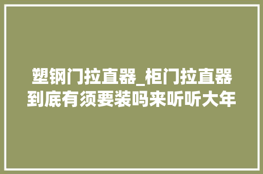 塑钢门拉直器_柜门拉直器到底有须要装吗来听听大年夜实话