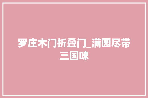 罗庄木门折叠门_满园尽带三国味