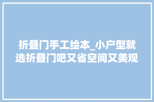 折叠门手工绘本_小户型就选折叠门吧又省空间又美观这就是标配