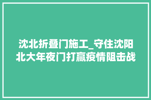 沈北折叠门施工_守住沈阳北大年夜门打赢疫情阻击战畅游生态新城区活力沈北踏春来