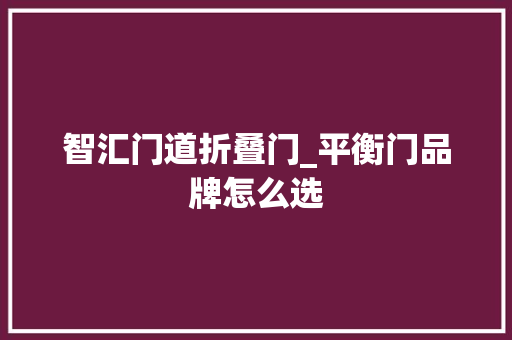 智汇门道折叠门_平衡门品牌怎么选