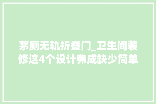 茅厕无轨折叠门_卫生间装修这4个设计弗成缺少简单易行实用性强收益满满