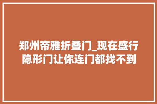 郑州帝雅折叠门_现在盛行隐形门让你连门都找不到
