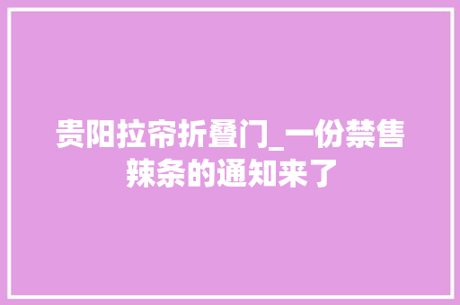 贵阳拉帘折叠门_一份禁售辣条的通知来了