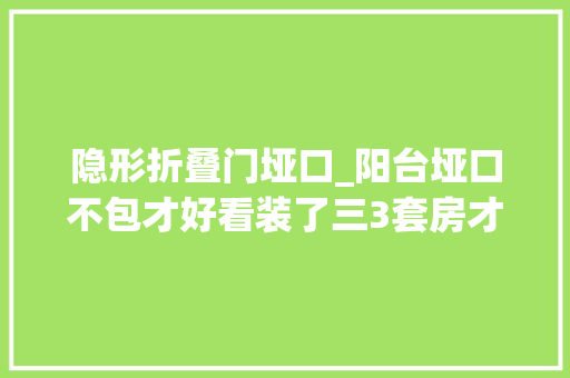 隐形折叠门垭口_阳台垭口不包才好看装了三3套房才看清差距竟然这么大年夜