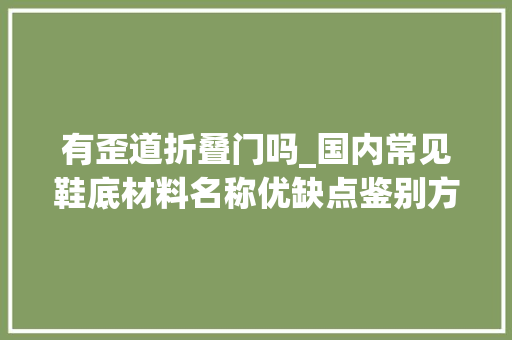 有歪道折叠门吗_国内常见鞋底材料名称优缺点鉴别方法蛮全了