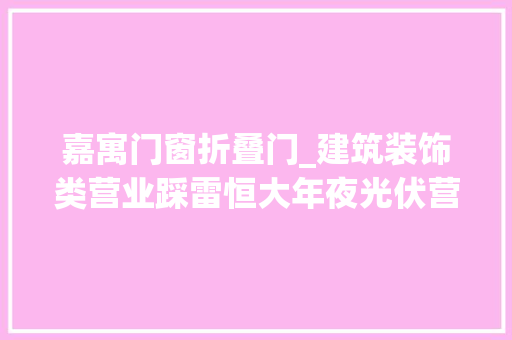 嘉寓门窗折叠门_建筑装饰类营业踩雷恒大年夜光伏营业遭问询一年亏掉落15年全部利润的嘉寓股份若何自救