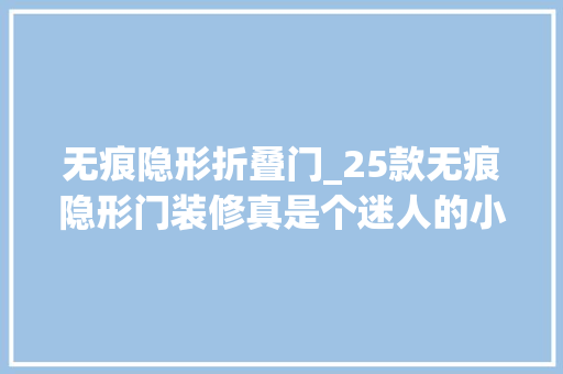 无痕隐形折叠门_25款无痕隐形门装修真是个迷人的小妖精