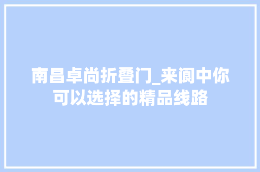 南昌卓尚折叠门_来阆中你可以选择的精品线路