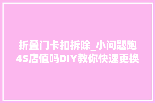 折叠门卡扣拆除_小问题跑4S店值吗DIY教你快速更换门内扣手