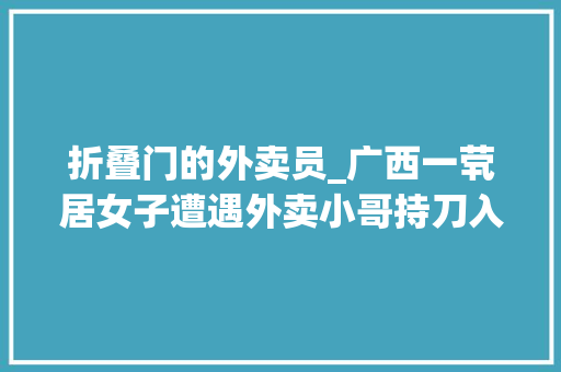 折叠门的外卖员_广西一茕居女子遭遇外卖小哥持刀入室嫌疑人作案情由令人无语
