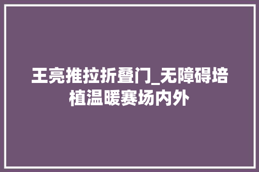 王亮推拉折叠门_无障碍培植温暖赛场内外