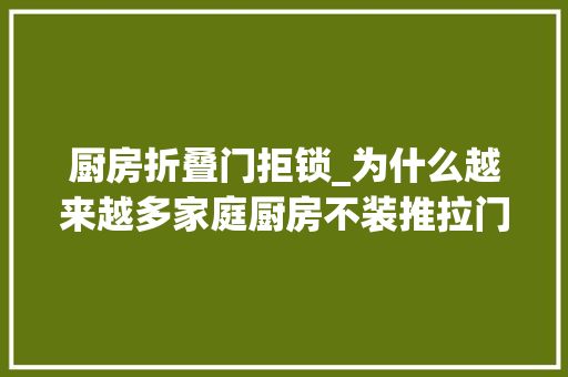厨房折叠门拒锁_为什么越来越多家庭厨房不装推拉门看浙江的PD门就明白了