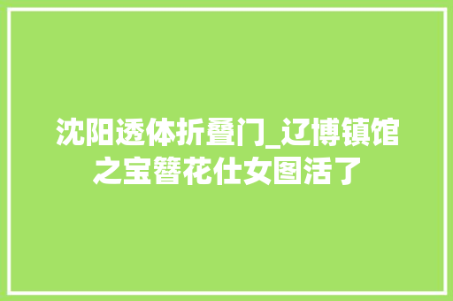 沈阳透体折叠门_辽博镇馆之宝簪花仕女图活了