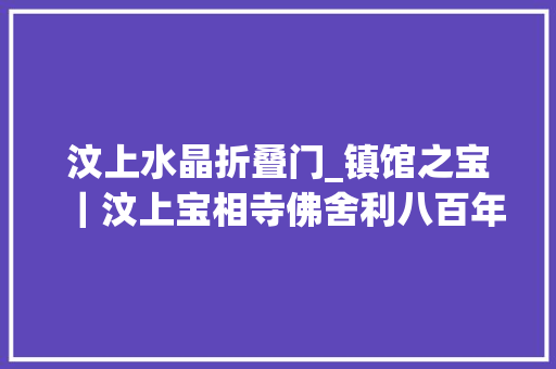 汶上水晶折叠门_镇馆之宝｜汶上宝相寺佛舍利八百年后重见天日的佛教圣物 推拉门