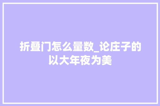 折叠门怎么量数_论庄子的以大年夜为美