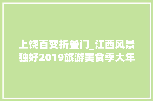 上饶百变折叠门_江西风景独好2019旅游美食季大年夜美上饶站打响村落旅游文化消费季第一炮