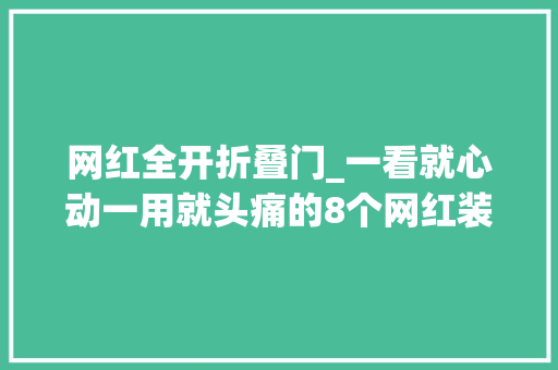 网红全开折叠门_一看就心动一用就头痛的8个网红装修谁家还跟风做呢