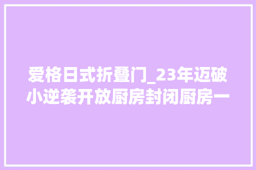 爱格日式折叠门_23年迈破小逆袭开放厨房封闭厨房一秒切换她是若何做到的