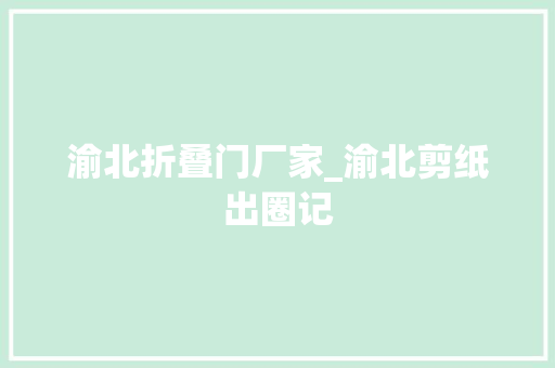 渝北折叠门厂家_渝北剪纸出圈记