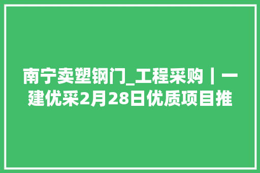南宁卖塑钢门_工程采购｜一建优采2月28日优质项目推荐