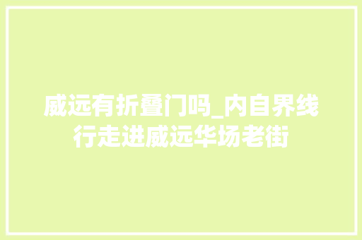 威远有折叠门吗_内自界线行走进威远华场老街