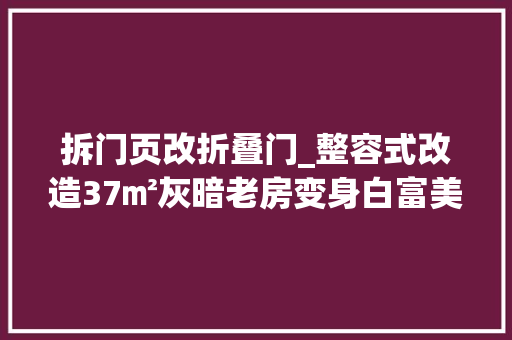 拆门页改折叠门_整容式改造37㎡灰暗老房变身白富美公寓