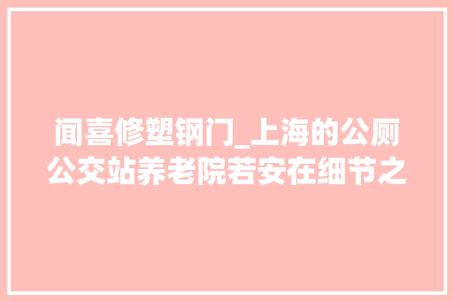 闻喜修塑钢门_上海的公厕公交站养老院若安在细节之中做好为老做事