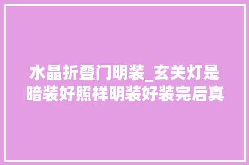 水晶折叠门明装_玄关灯是暗装好照样明装好装完后真后悔一开始没听师傅的劝