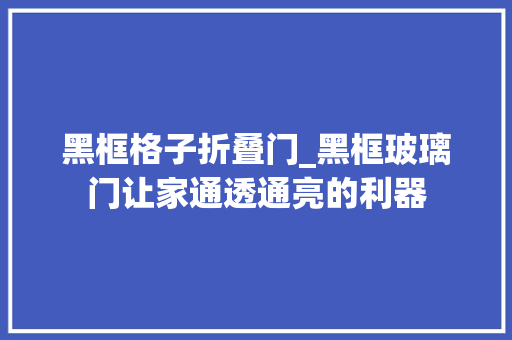 黑框格子折叠门_黑框玻璃门让家通透通亮的利器