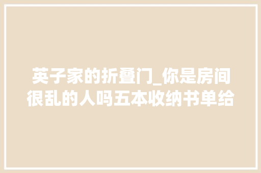 英子家的折叠门_你是房间很乱的人吗五本收纳书单给你正合适