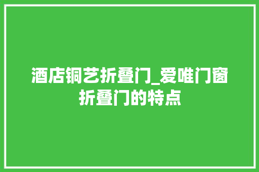 酒店铜艺折叠门_爱唯门窗折叠门的特点