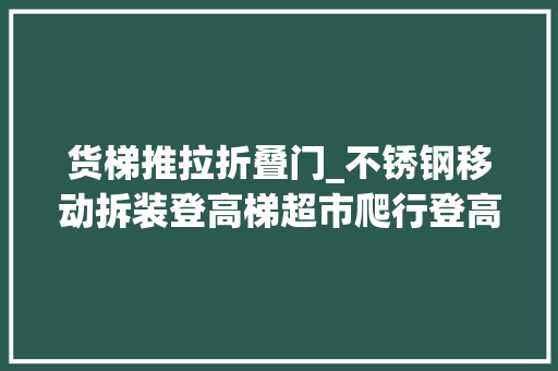 货梯推拉折叠门_不锈钢移动拆装登高梯超市爬行登高梯平台