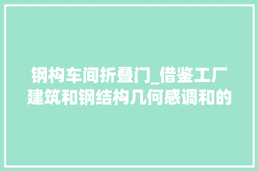 钢构车间折叠门_借鉴工厂建筑和钢结构几何感调和的仓储式办公楼设计