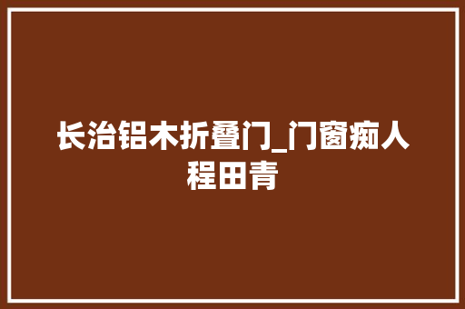 长治铝木折叠门_门窗痴人程田青