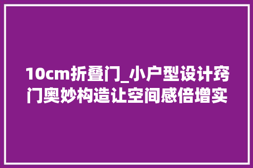 10cm折叠门_小户型设计窍门奥妙构造让空间感倍增实现大年夜户型妄图