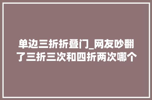 单边三折折叠门_网友吵翻了三折三次和四折两次哪个更酥